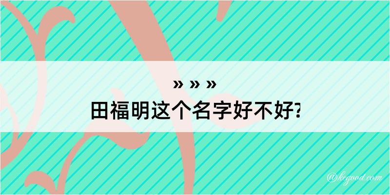 田福明这个名字好不好?