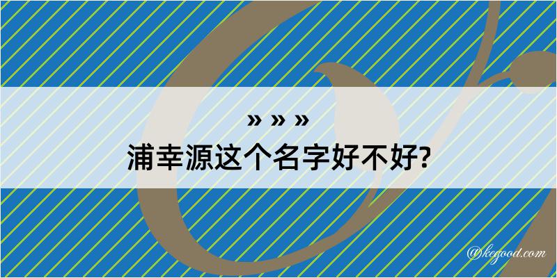 浦幸源这个名字好不好?