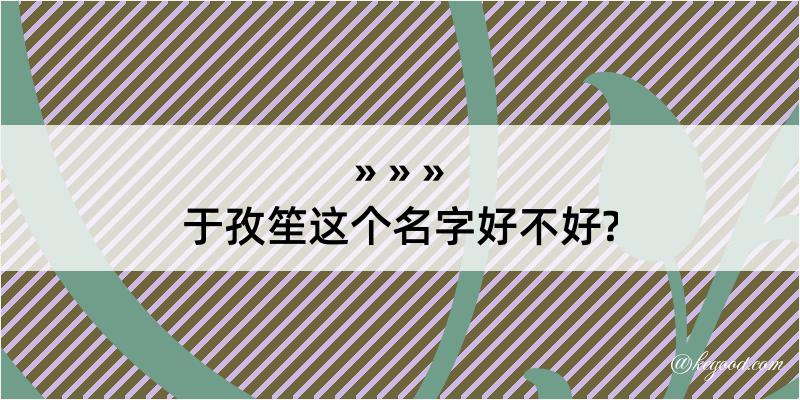 于孜笙这个名字好不好?