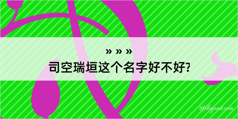 司空瑞垣这个名字好不好?