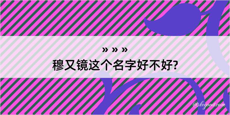 穆又镜这个名字好不好?