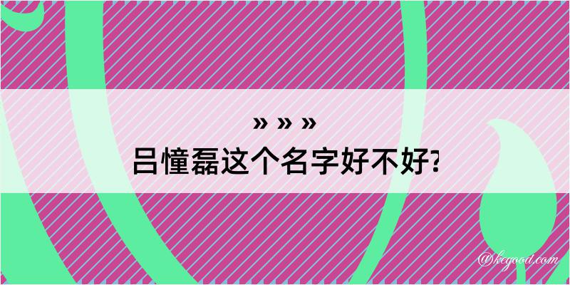 吕憧磊这个名字好不好?