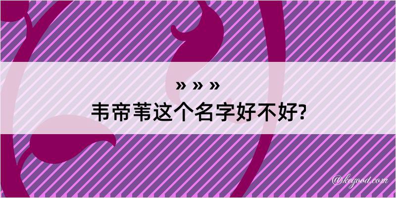 韦帝苇这个名字好不好?