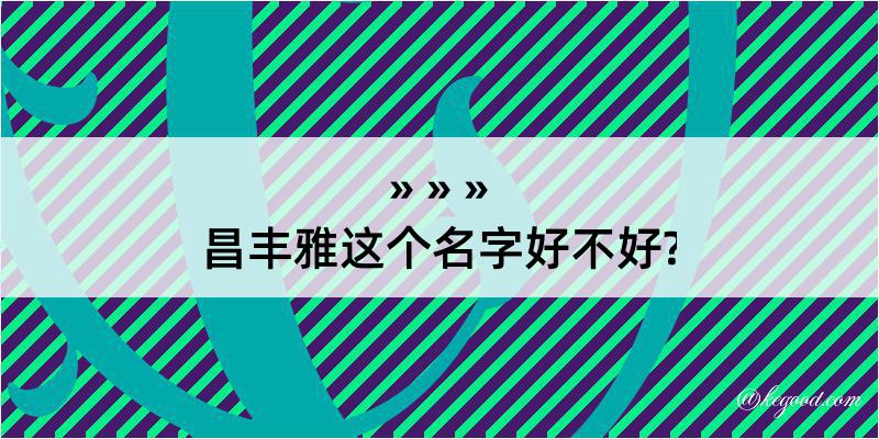 昌丰雅这个名字好不好?