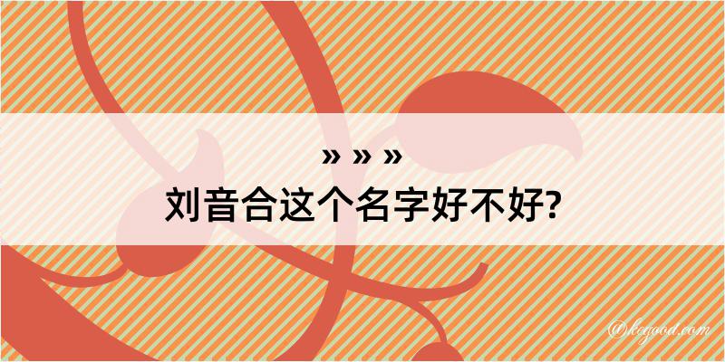 刘音合这个名字好不好?