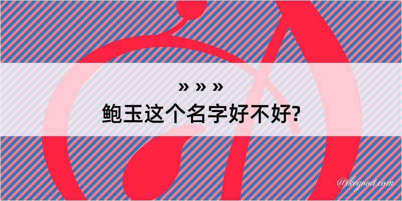 鲍玉这个名字好不好?