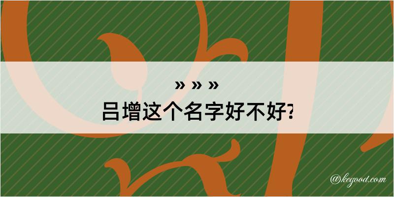 吕增这个名字好不好?