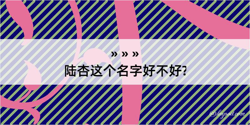 陆杏这个名字好不好?