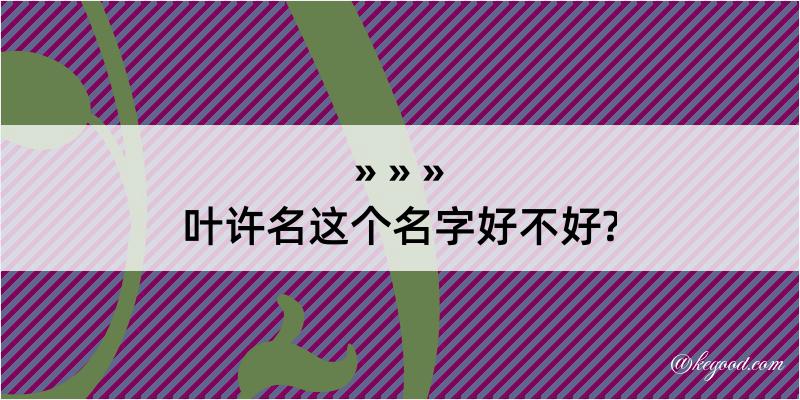 叶许名这个名字好不好?