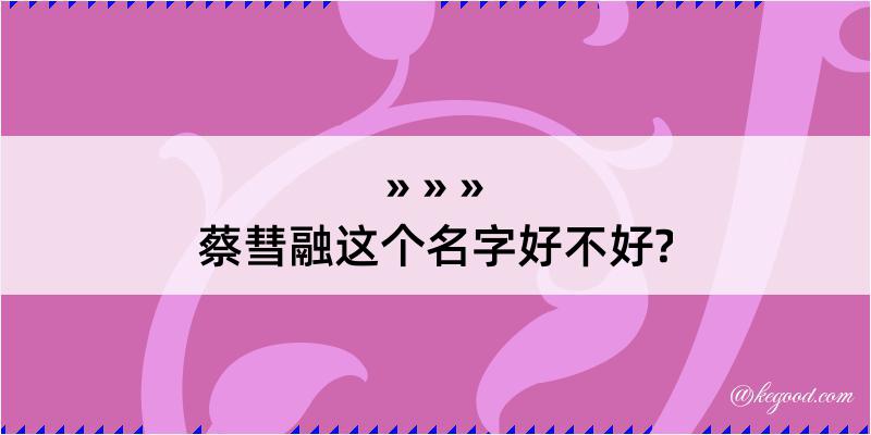 蔡彗融这个名字好不好?