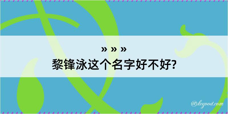 黎锋泳这个名字好不好?