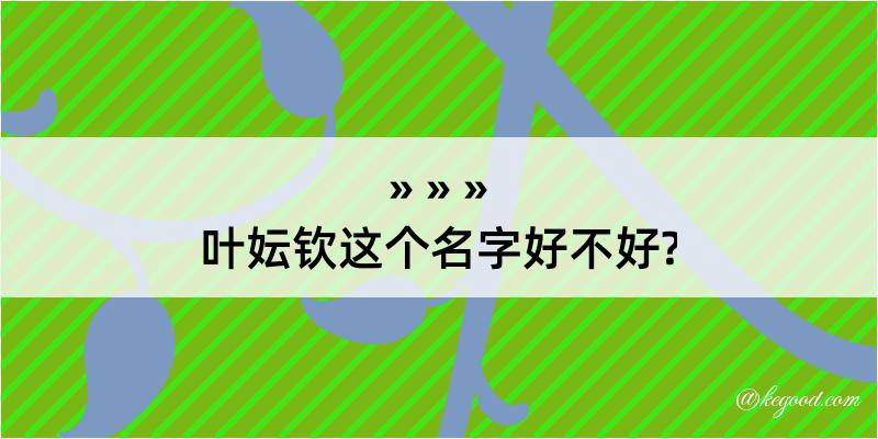 叶妘钦这个名字好不好?