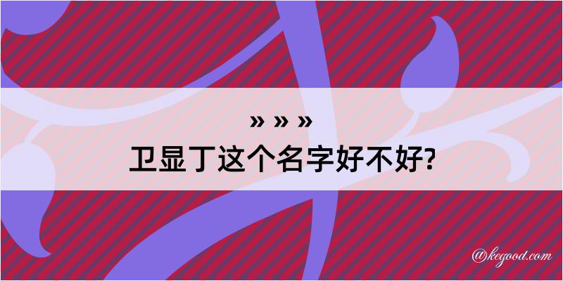 卫显丁这个名字好不好?