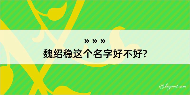 魏绍稳这个名字好不好?