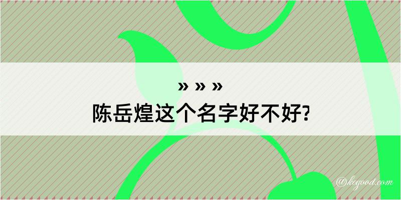 陈岳煌这个名字好不好?