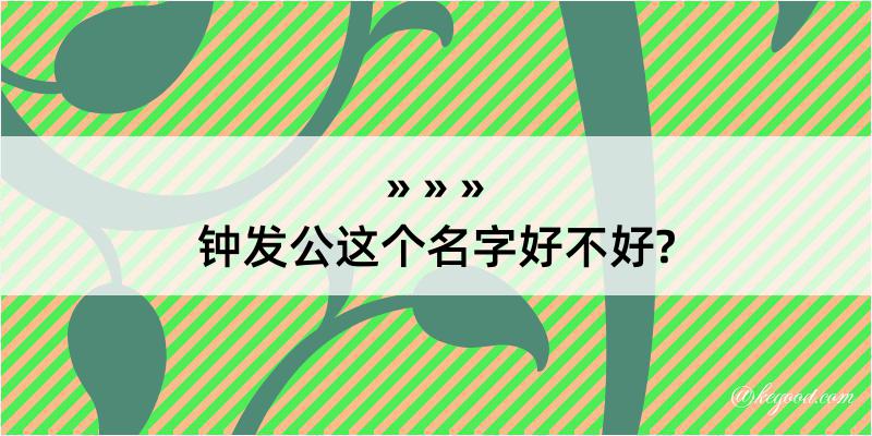 钟发公这个名字好不好?