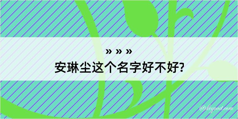 安琳尘这个名字好不好?