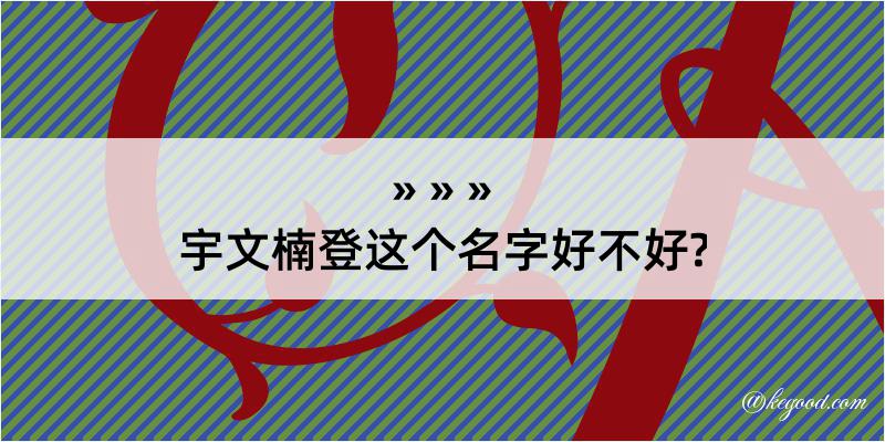 宇文楠登这个名字好不好?