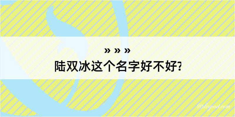 陆双冰这个名字好不好?