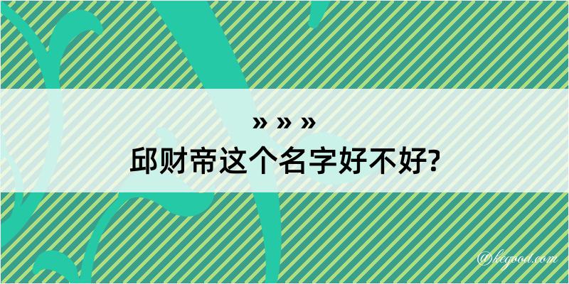 邱财帝这个名字好不好?