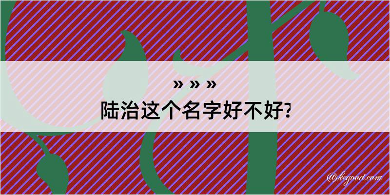 陆治这个名字好不好?