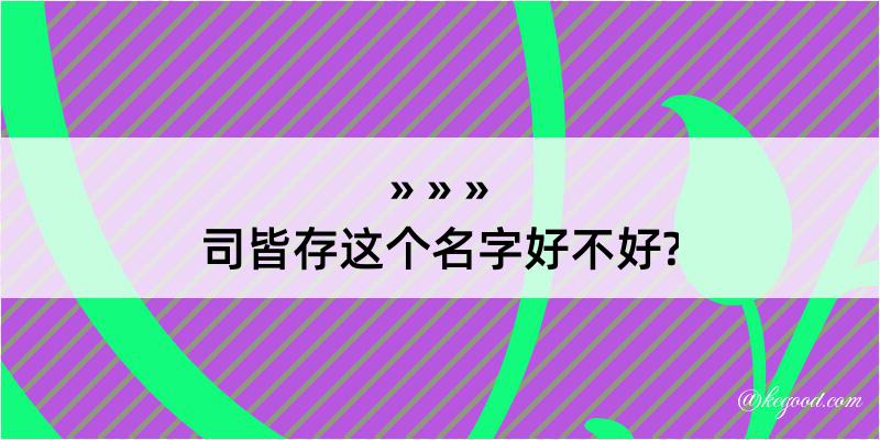 司皆存这个名字好不好?