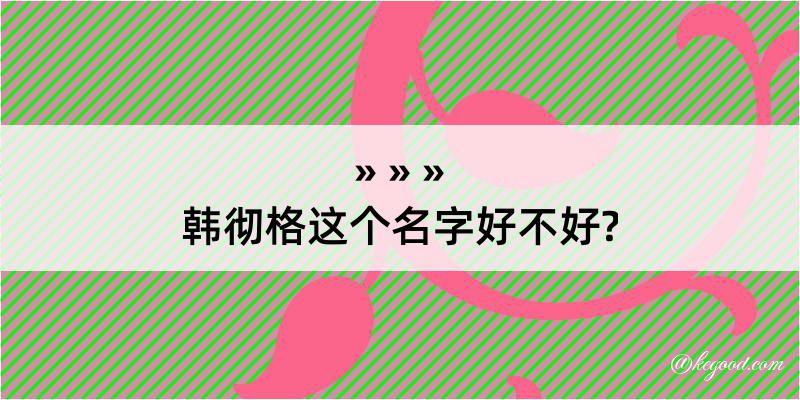 韩彻格这个名字好不好?