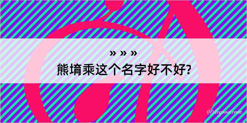 熊堉乘这个名字好不好?