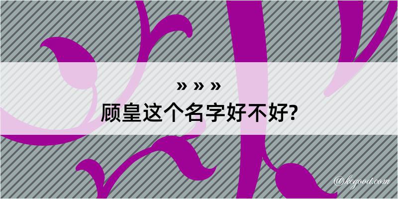 顾皇这个名字好不好?