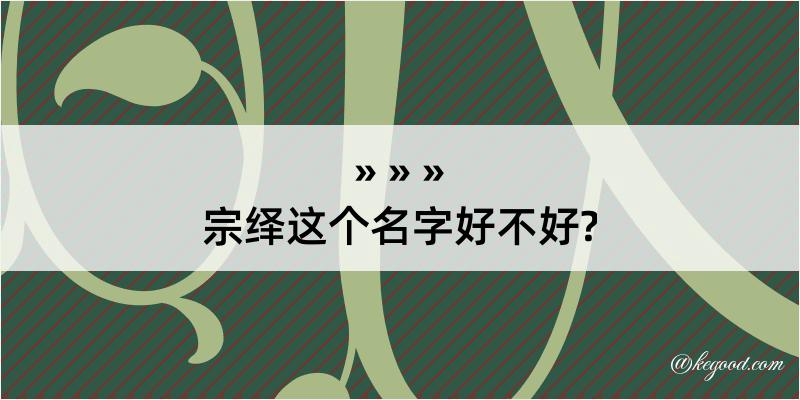 宗绎这个名字好不好?