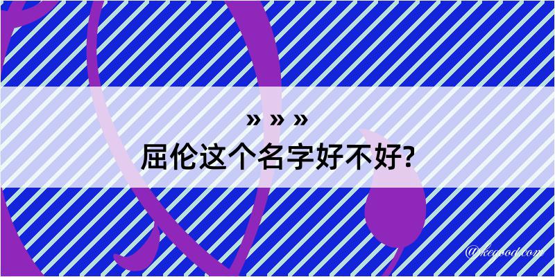 屈伦这个名字好不好?