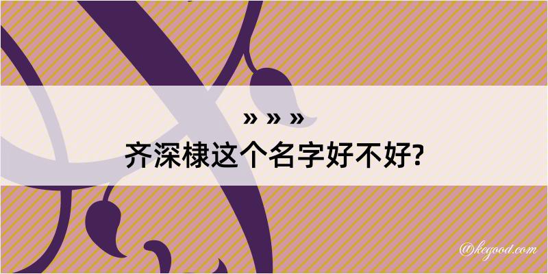 齐深棣这个名字好不好?