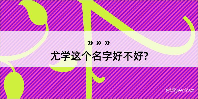 尤学这个名字好不好?