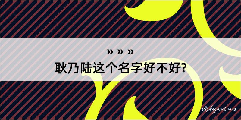 耿乃陆这个名字好不好?