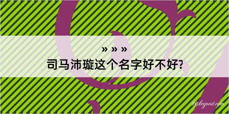 司马沛璇这个名字好不好?