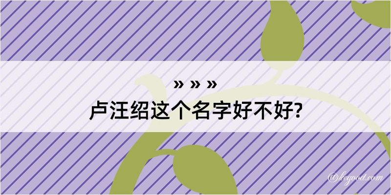 卢汪绍这个名字好不好?