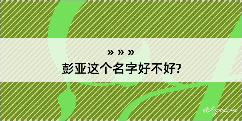 彭亚这个名字好不好?