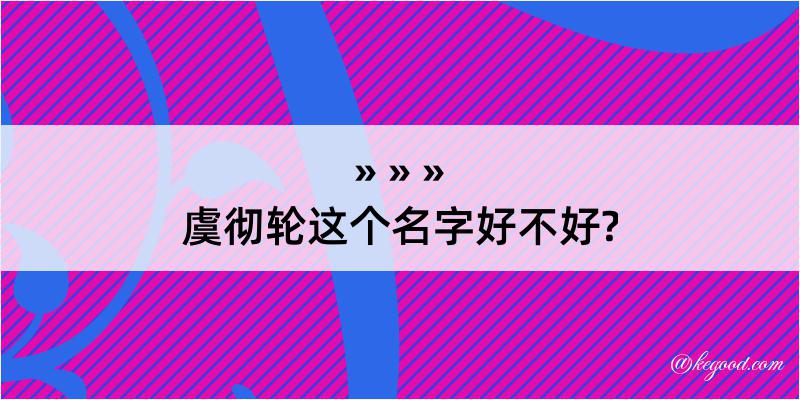 虞彻轮这个名字好不好?