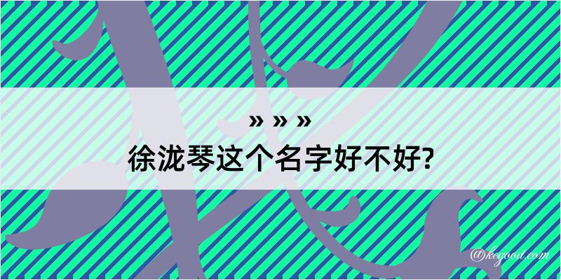 徐泷琴这个名字好不好?