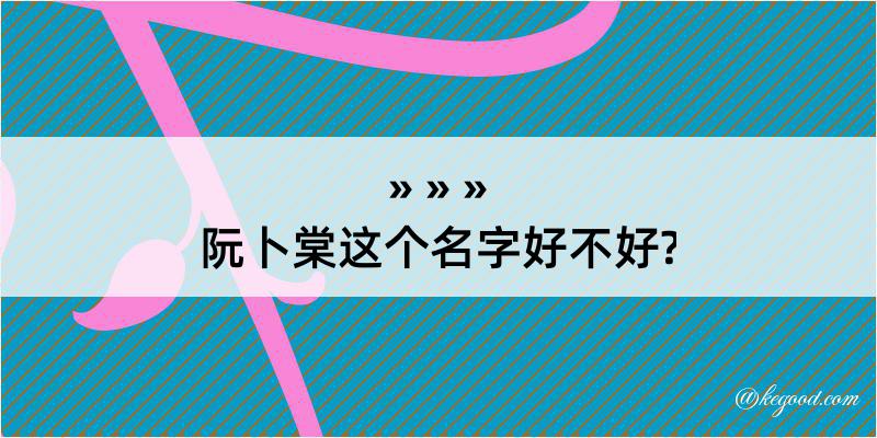 阮卜棠这个名字好不好?