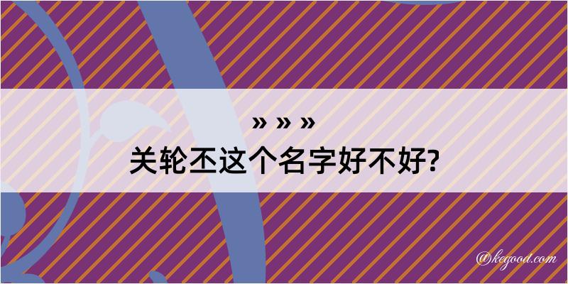 关轮丕这个名字好不好?