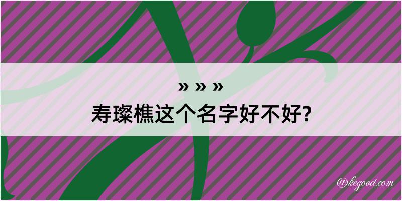 寿璨樵这个名字好不好?