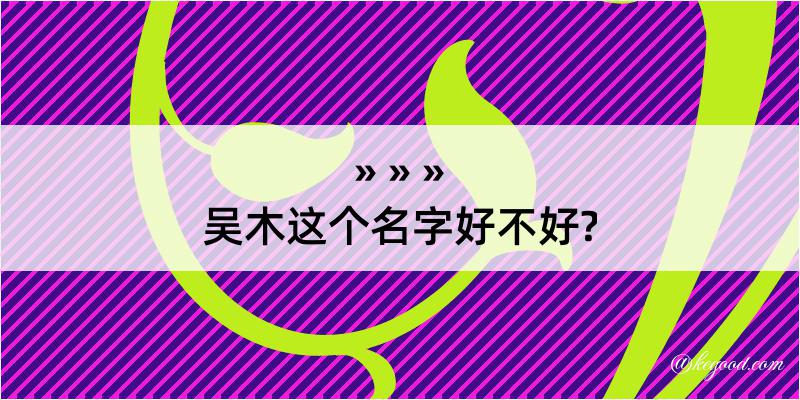 吴木这个名字好不好?