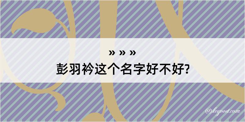 彭羽衿这个名字好不好?