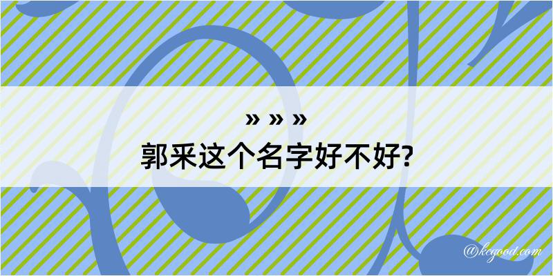 郭釆这个名字好不好?