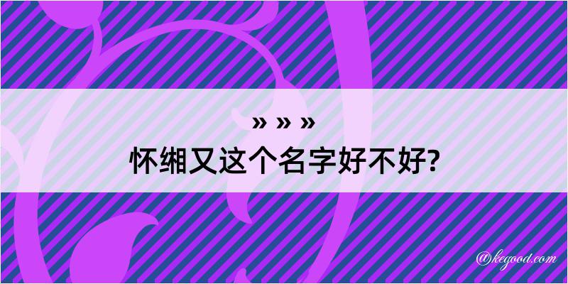 怀缃又这个名字好不好?