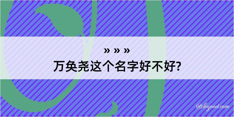 万奂尧这个名字好不好?