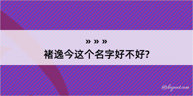 褚逸今这个名字好不好?