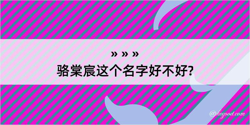 骆棠宸这个名字好不好?