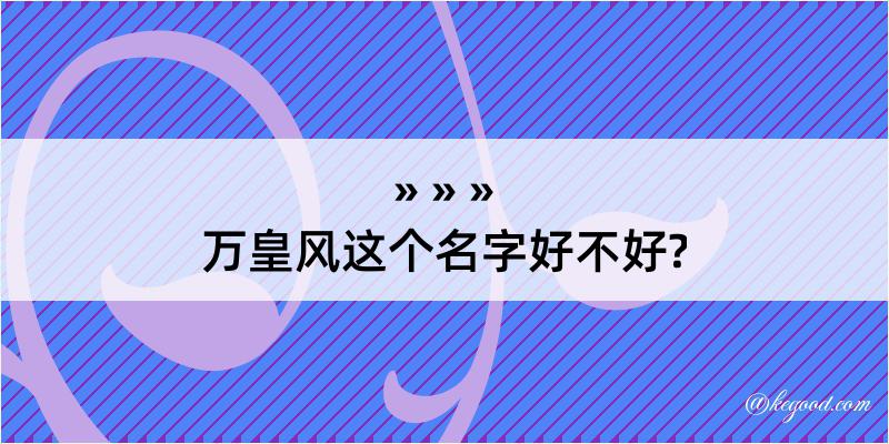 万皇风这个名字好不好?